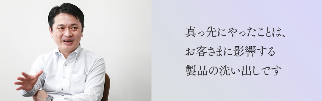 真っ先にやったことは、お客さまに影響する製品の洗い出しです。