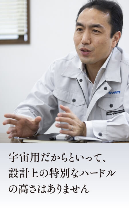 宇宙用だからといって、設計上の特別なハードルの高さはありません